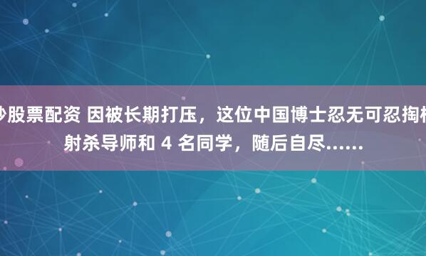 炒股票配资 因被长期打压，这位中国博士忍无可忍掏枪射杀导师和 4 名同学，随后自尽......