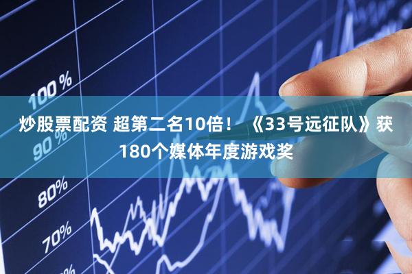 炒股票配资 超第二名10倍！ 《33号远征队》获180个媒体年度游戏奖
