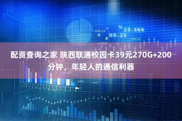 配资查询之家 陕西联通校园卡39元270G+200分钟，年轻人的通信利器