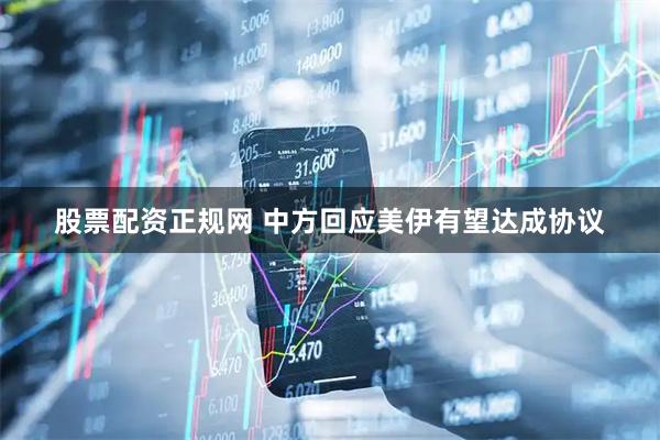 股票配资正规网 中方回应美伊有望达成协议