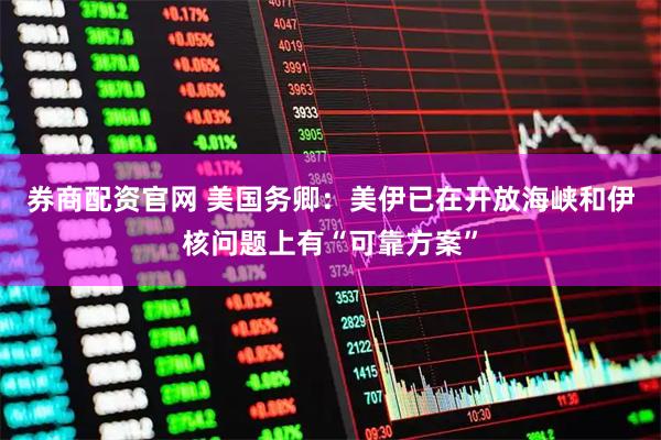 券商配资官网 美国务卿：美伊已在开放海峡和伊核问题上有“可靠方案”