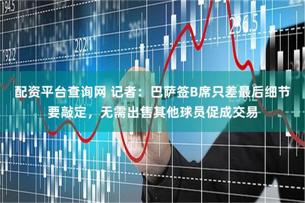 配资平台查询网 记者：巴萨签B席只差最后细节要敲定，无需出售其他球员促成交易