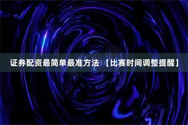 证券配资最简单最准方法 【比赛时间调整提醒】