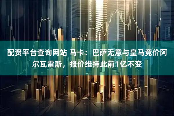 配资平台查询网站 马卡:巴萨无意与皇马竞价阿尔瓦雷斯,报价维持此前1亿不变