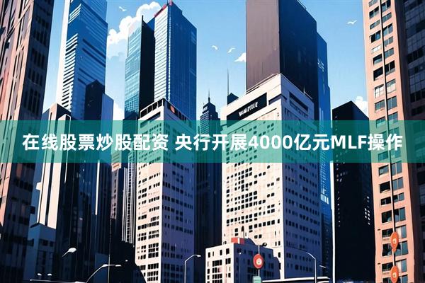 在线股票炒股配资 央行开展4000亿元MLF操作